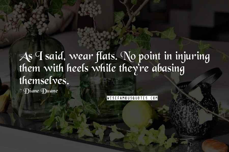 Diane Duane Quotes: As I said, wear flats. No point in injuring them with heels while they're abasing themselves.