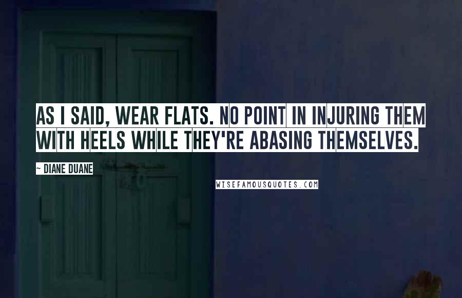 Diane Duane Quotes: As I said, wear flats. No point in injuring them with heels while they're abasing themselves.