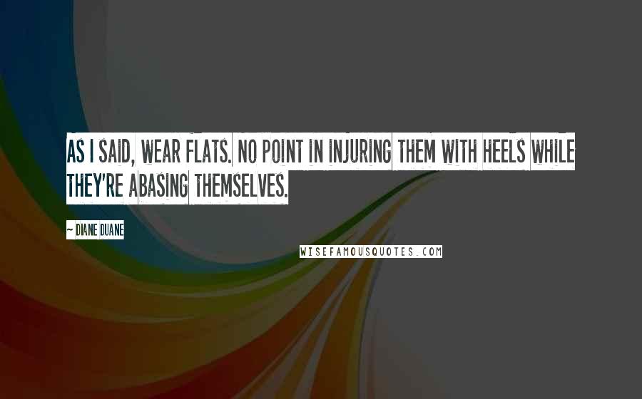 Diane Duane Quotes: As I said, wear flats. No point in injuring them with heels while they're abasing themselves.