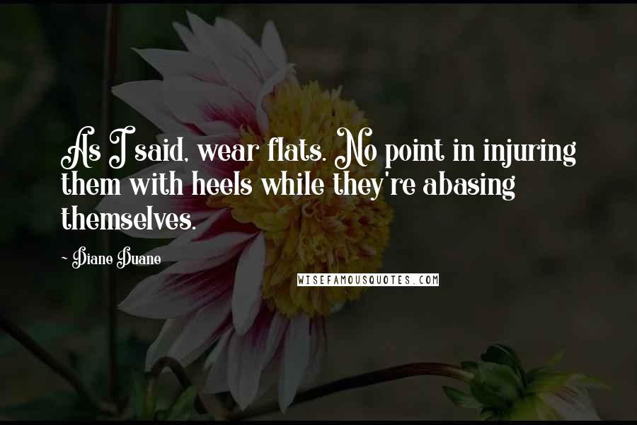 Diane Duane Quotes: As I said, wear flats. No point in injuring them with heels while they're abasing themselves.