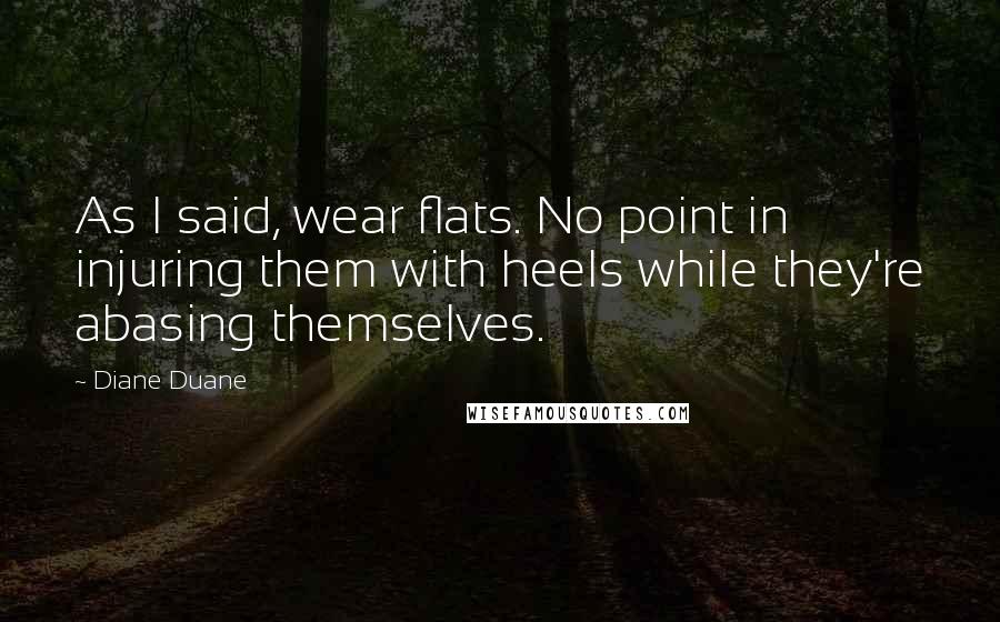 Diane Duane Quotes: As I said, wear flats. No point in injuring them with heels while they're abasing themselves.