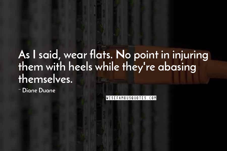 Diane Duane Quotes: As I said, wear flats. No point in injuring them with heels while they're abasing themselves.