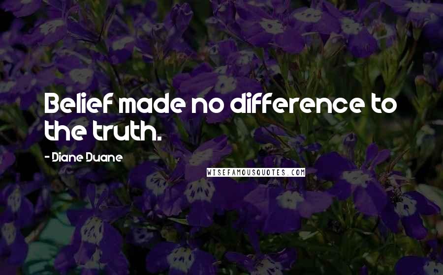 Diane Duane Quotes: Belief made no difference to the truth.