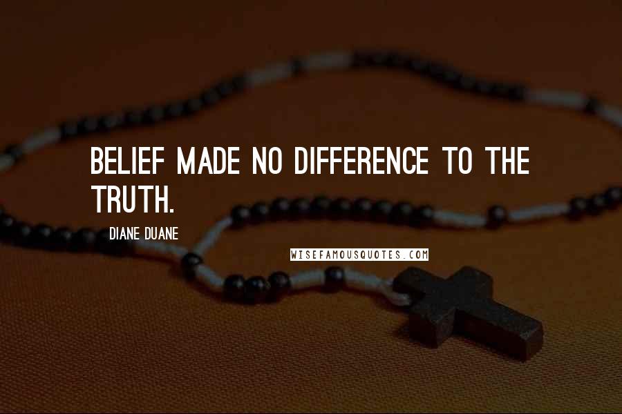 Diane Duane Quotes: Belief made no difference to the truth.