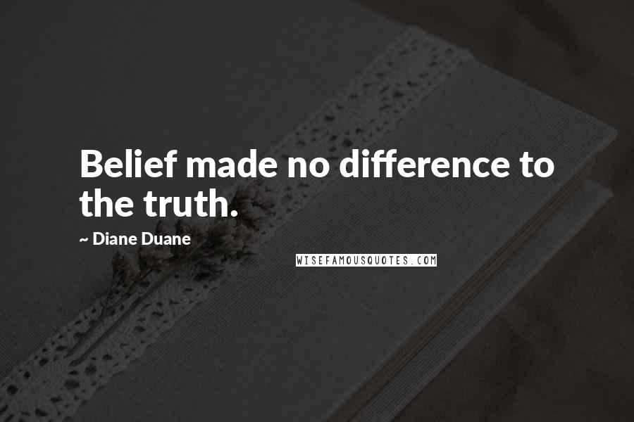 Diane Duane Quotes: Belief made no difference to the truth.