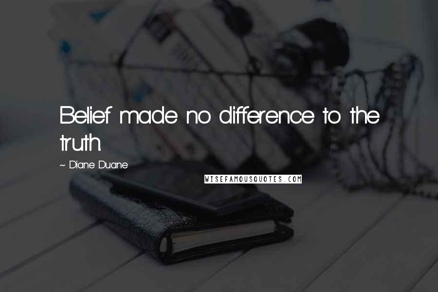 Diane Duane Quotes: Belief made no difference to the truth.
