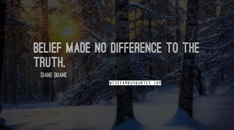 Diane Duane Quotes: Belief made no difference to the truth.