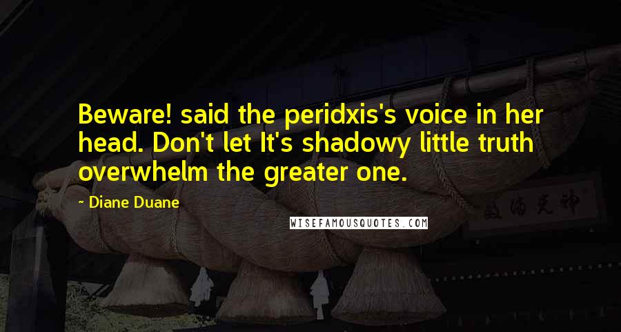 Diane Duane Quotes: Beware! said the peridxis's voice in her head. Don't let It's shadowy little truth overwhelm the greater one.