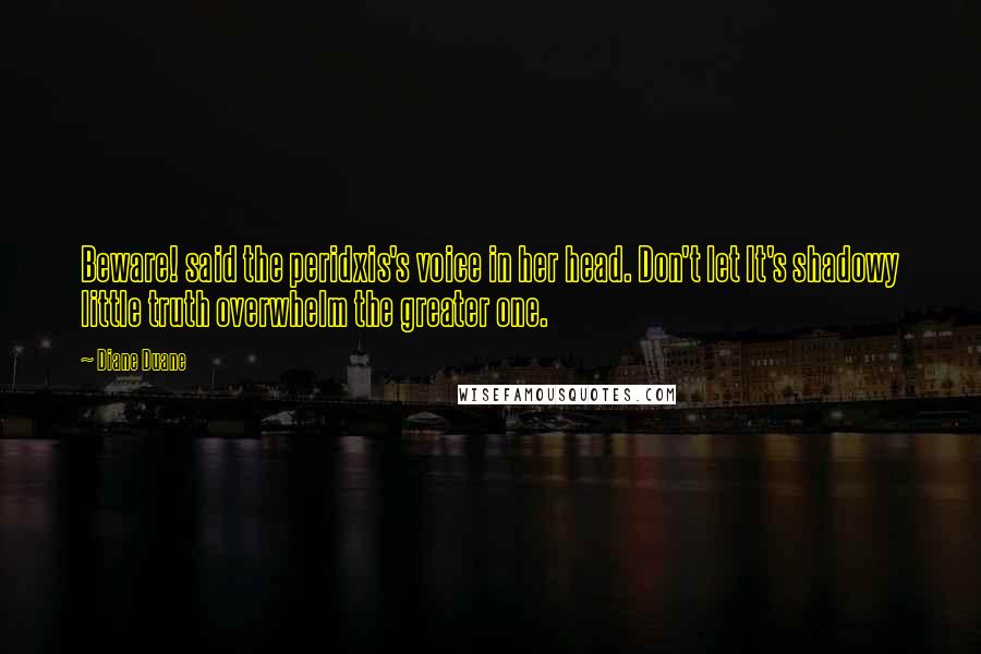 Diane Duane Quotes: Beware! said the peridxis's voice in her head. Don't let It's shadowy little truth overwhelm the greater one.