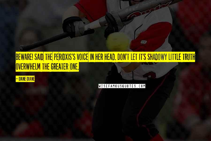 Diane Duane Quotes: Beware! said the peridxis's voice in her head. Don't let It's shadowy little truth overwhelm the greater one.