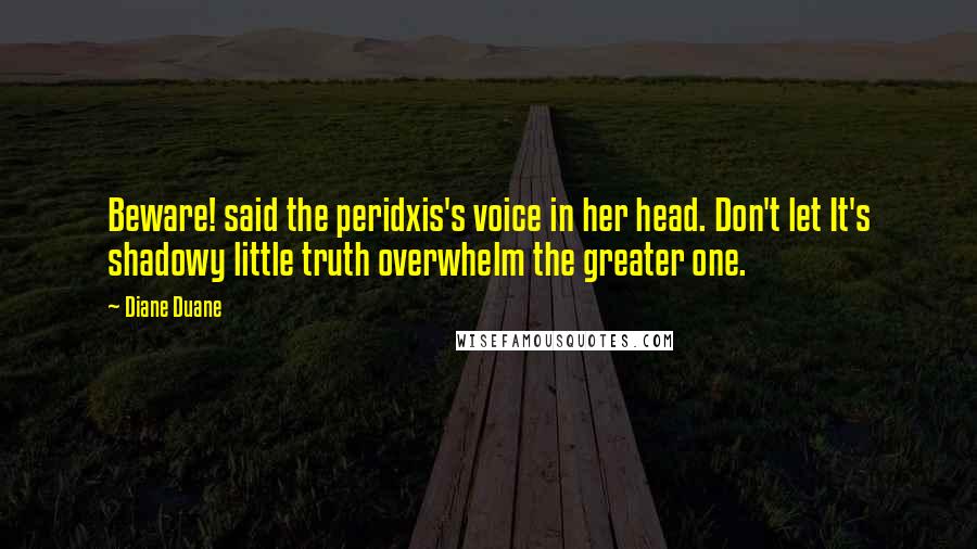 Diane Duane Quotes: Beware! said the peridxis's voice in her head. Don't let It's shadowy little truth overwhelm the greater one.