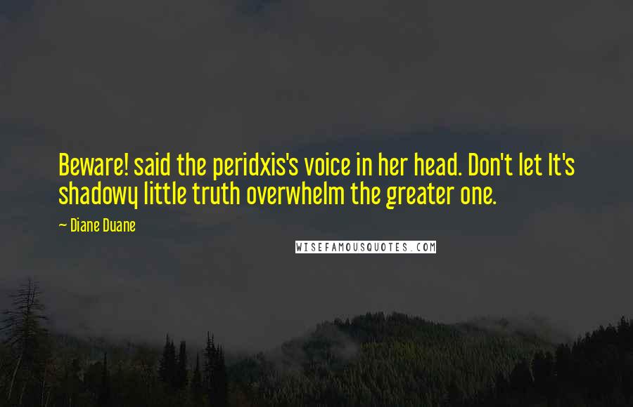 Diane Duane Quotes: Beware! said the peridxis's voice in her head. Don't let It's shadowy little truth overwhelm the greater one.