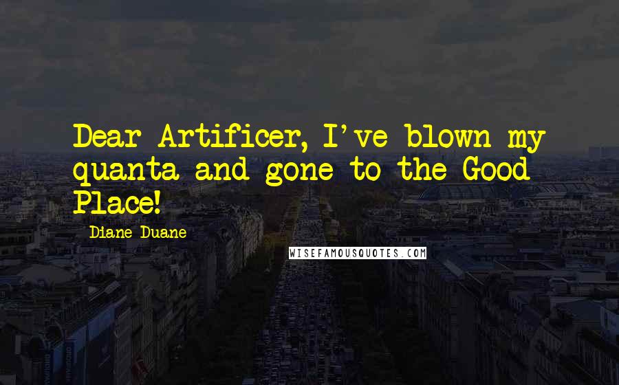Diane Duane Quotes: Dear Artificer, I've blown my quanta and gone to the Good Place!