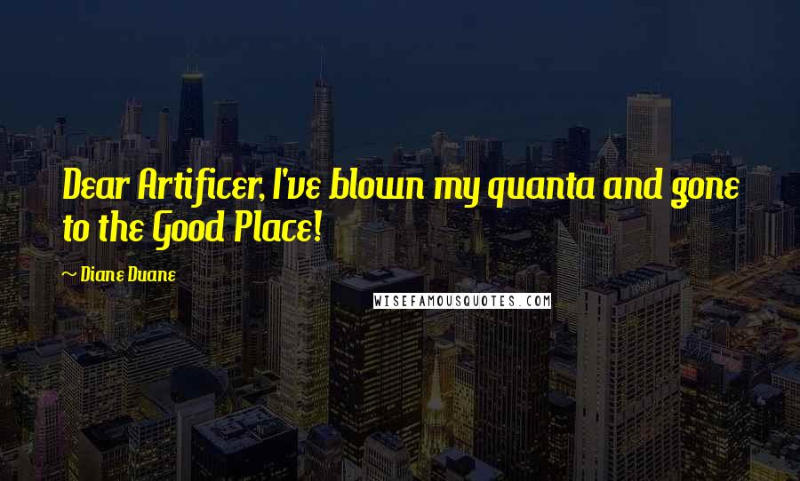 Diane Duane Quotes: Dear Artificer, I've blown my quanta and gone to the Good Place!