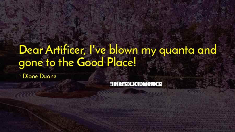 Diane Duane Quotes: Dear Artificer, I've blown my quanta and gone to the Good Place!