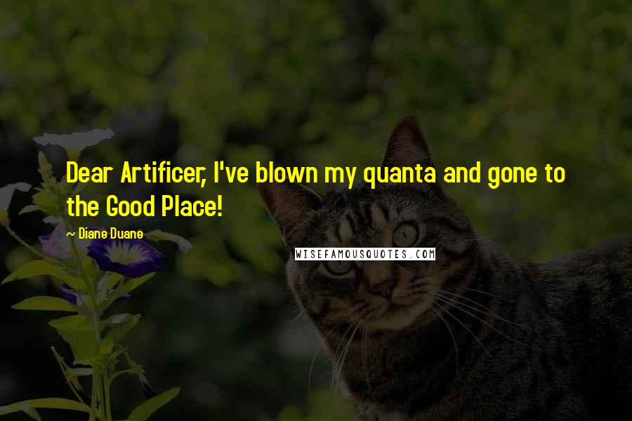 Diane Duane Quotes: Dear Artificer, I've blown my quanta and gone to the Good Place!