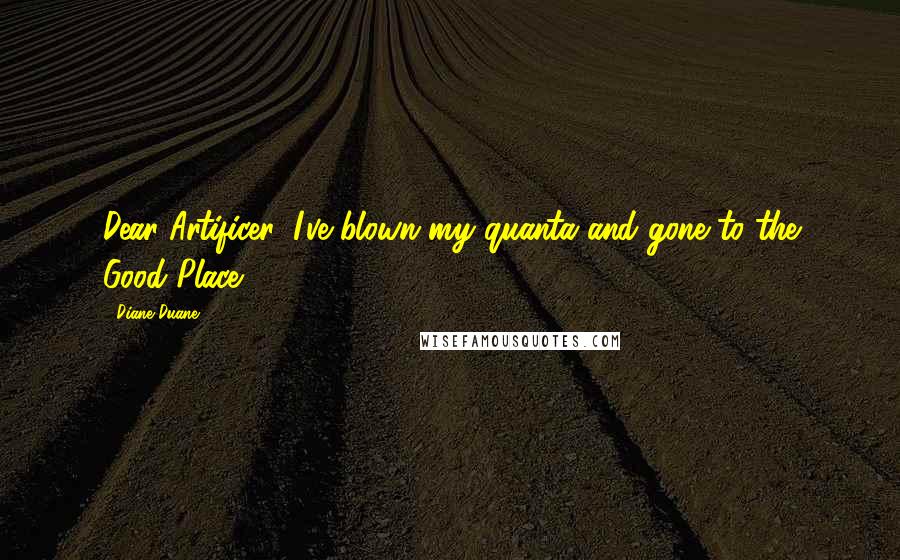 Diane Duane Quotes: Dear Artificer, I've blown my quanta and gone to the Good Place!