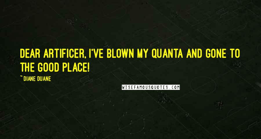 Diane Duane Quotes: Dear Artificer, I've blown my quanta and gone to the Good Place!