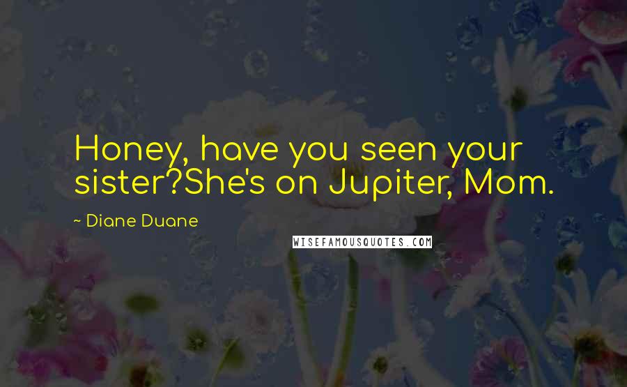 Diane Duane Quotes: Honey, have you seen your sister?She's on Jupiter, Mom.