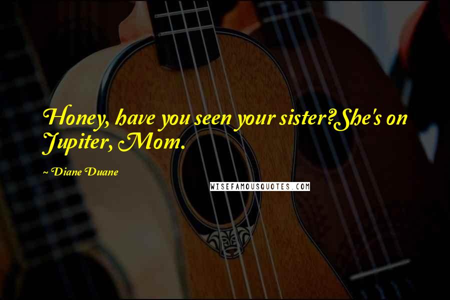 Diane Duane Quotes: Honey, have you seen your sister?She's on Jupiter, Mom.