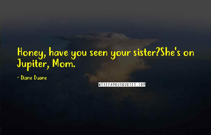 Diane Duane Quotes: Honey, have you seen your sister?She's on Jupiter, Mom.