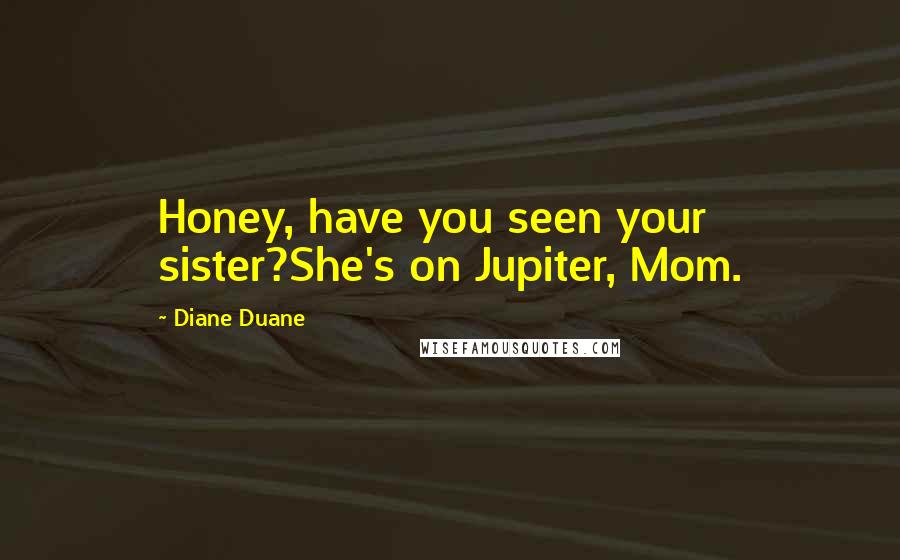 Diane Duane Quotes: Honey, have you seen your sister?She's on Jupiter, Mom.