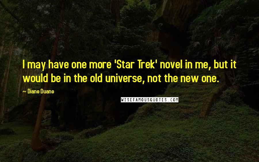 Diane Duane Quotes: I may have one more 'Star Trek' novel in me, but it would be in the old universe, not the new one.