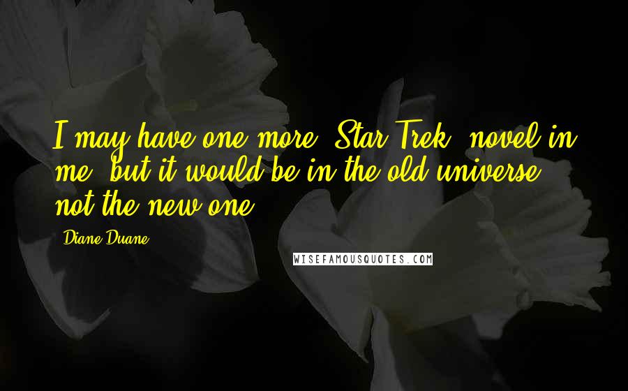 Diane Duane Quotes: I may have one more 'Star Trek' novel in me, but it would be in the old universe, not the new one.