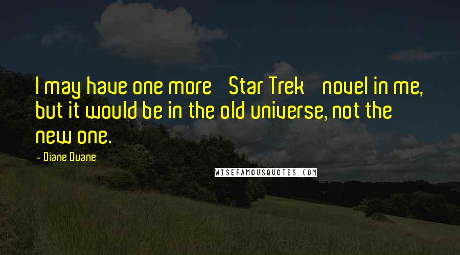 Diane Duane Quotes: I may have one more 'Star Trek' novel in me, but it would be in the old universe, not the new one.