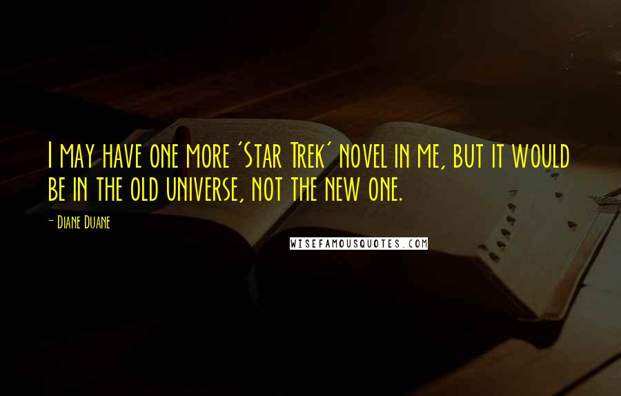 Diane Duane Quotes: I may have one more 'Star Trek' novel in me, but it would be in the old universe, not the new one.