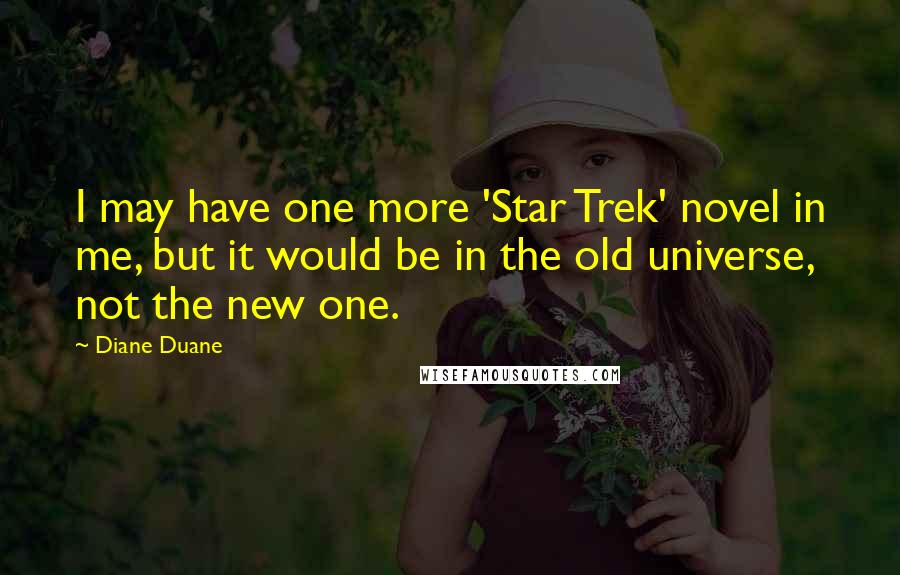 Diane Duane Quotes: I may have one more 'Star Trek' novel in me, but it would be in the old universe, not the new one.