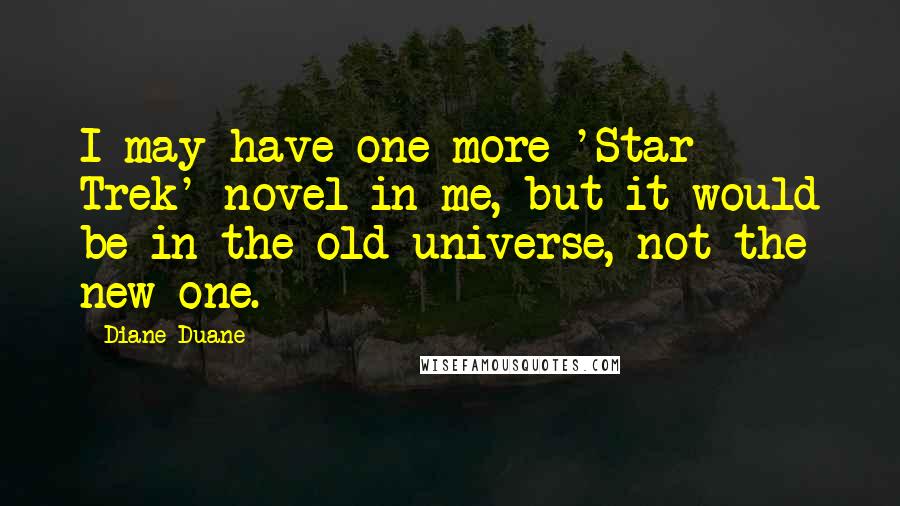 Diane Duane Quotes: I may have one more 'Star Trek' novel in me, but it would be in the old universe, not the new one.