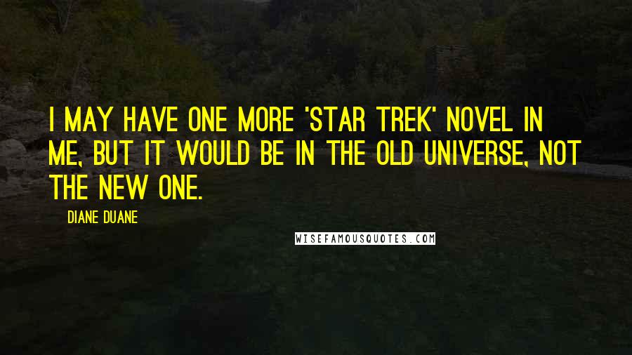 Diane Duane Quotes: I may have one more 'Star Trek' novel in me, but it would be in the old universe, not the new one.