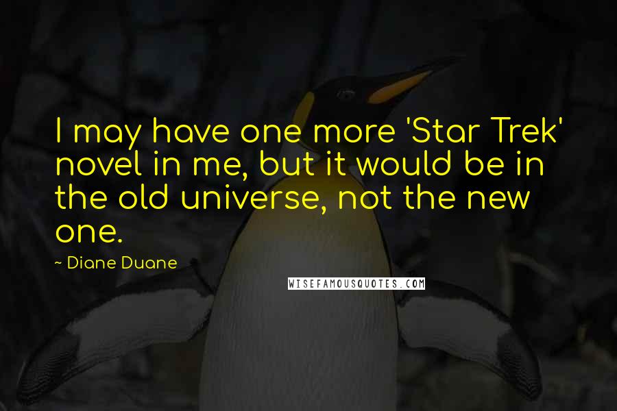 Diane Duane Quotes: I may have one more 'Star Trek' novel in me, but it would be in the old universe, not the new one.