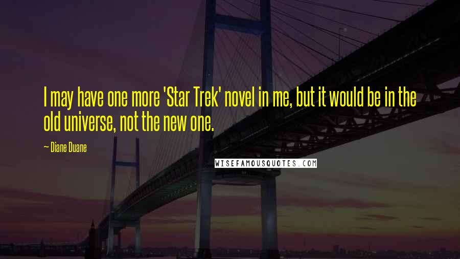 Diane Duane Quotes: I may have one more 'Star Trek' novel in me, but it would be in the old universe, not the new one.