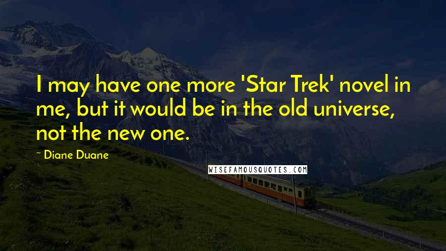 Diane Duane Quotes: I may have one more 'Star Trek' novel in me, but it would be in the old universe, not the new one.