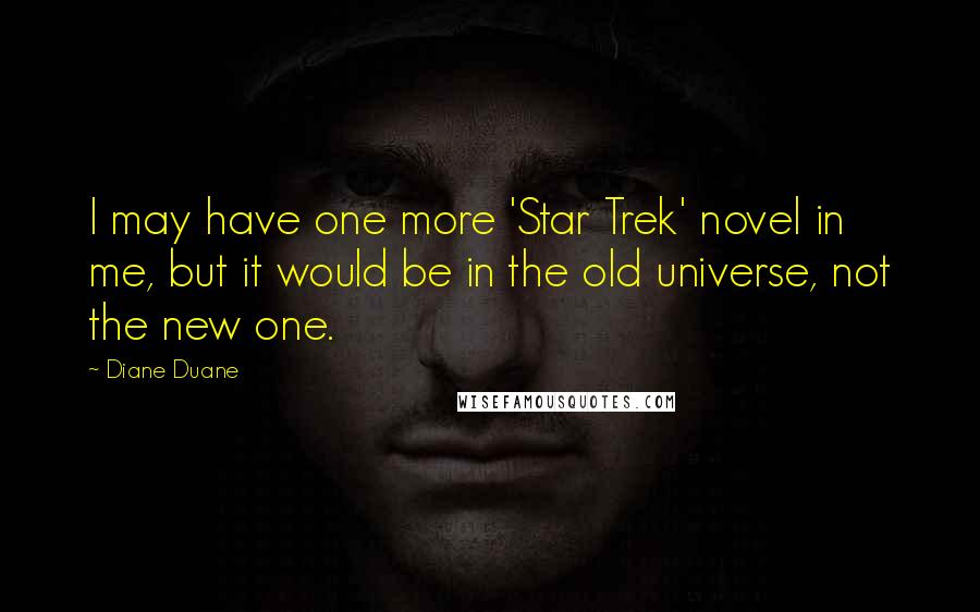 Diane Duane Quotes: I may have one more 'Star Trek' novel in me, but it would be in the old universe, not the new one.