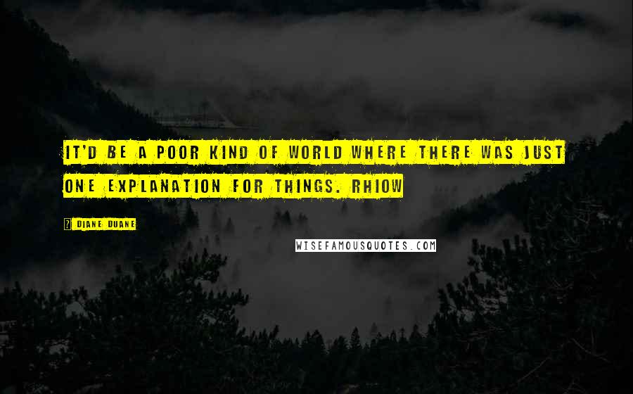 Diane Duane Quotes: It'd be a poor kind of world where there was just one explanation for things. Rhiow