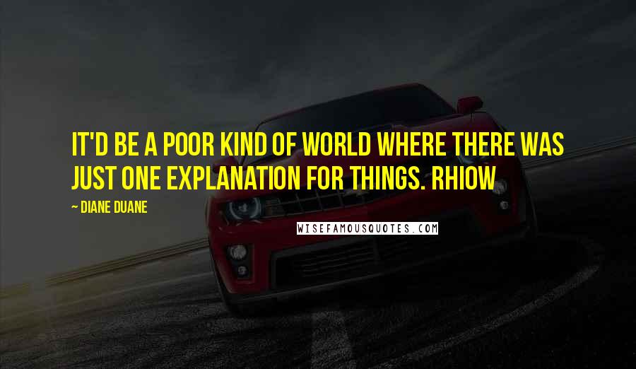 Diane Duane Quotes: It'd be a poor kind of world where there was just one explanation for things. Rhiow