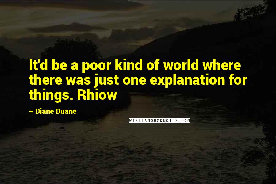 Diane Duane Quotes: It'd be a poor kind of world where there was just one explanation for things. Rhiow