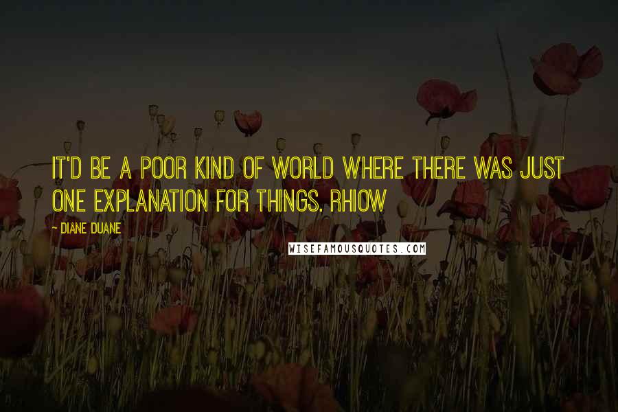 Diane Duane Quotes: It'd be a poor kind of world where there was just one explanation for things. Rhiow