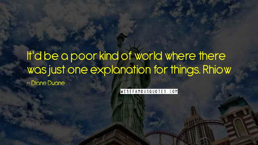 Diane Duane Quotes: It'd be a poor kind of world where there was just one explanation for things. Rhiow