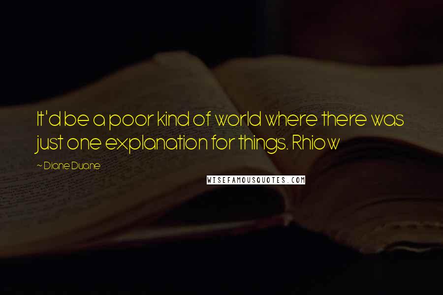 Diane Duane Quotes: It'd be a poor kind of world where there was just one explanation for things. Rhiow