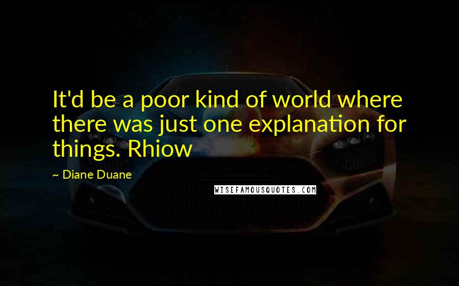 Diane Duane Quotes: It'd be a poor kind of world where there was just one explanation for things. Rhiow