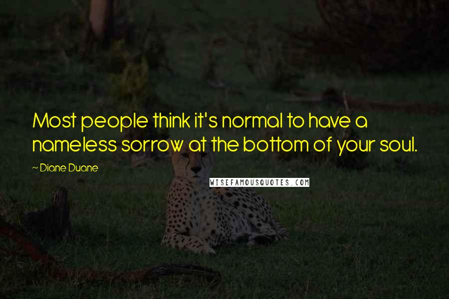 Diane Duane Quotes: Most people think it's normal to have a nameless sorrow at the bottom of your soul.