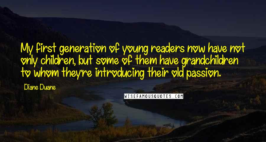 Diane Duane Quotes: My first generation of young readers now have not only children, but some of them have grandchildren to whom they're introducing their old passion.