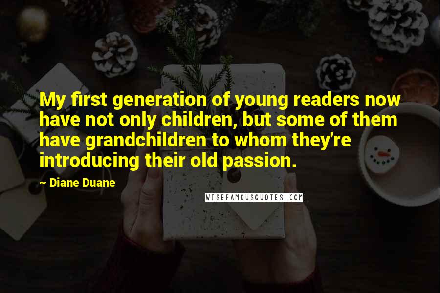 Diane Duane Quotes: My first generation of young readers now have not only children, but some of them have grandchildren to whom they're introducing their old passion.