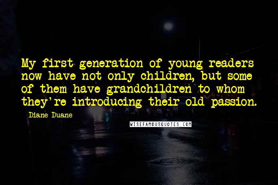 Diane Duane Quotes: My first generation of young readers now have not only children, but some of them have grandchildren to whom they're introducing their old passion.