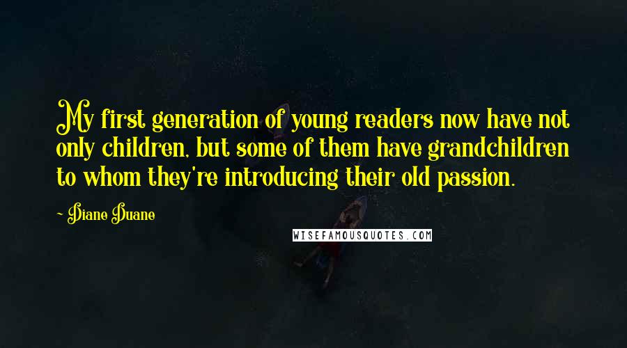 Diane Duane Quotes: My first generation of young readers now have not only children, but some of them have grandchildren to whom they're introducing their old passion.