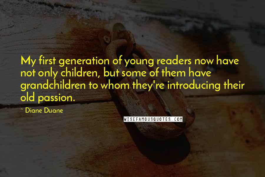 Diane Duane Quotes: My first generation of young readers now have not only children, but some of them have grandchildren to whom they're introducing their old passion.